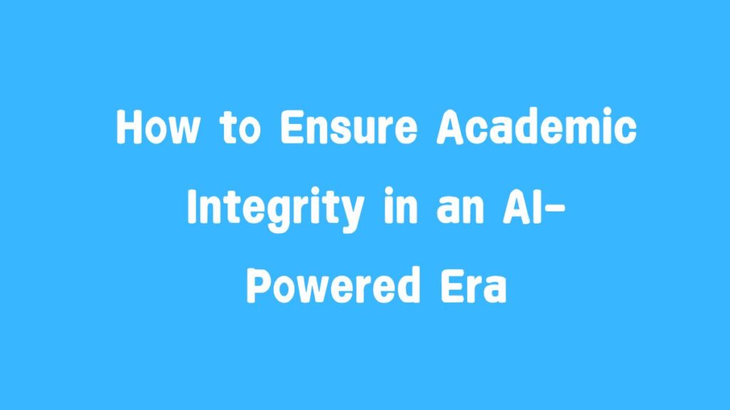 How to Ensure Academic Integrity in an AI-Powered Era