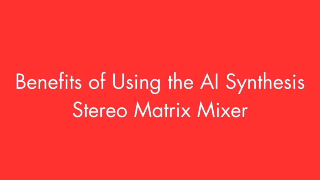 Benefits of Using the AI Synthesis Stereo Matrix Mixer