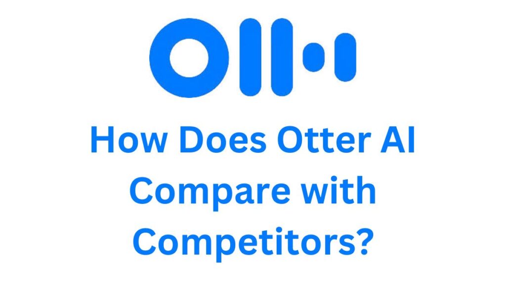 How Does Otter AI Compare with Competitors?