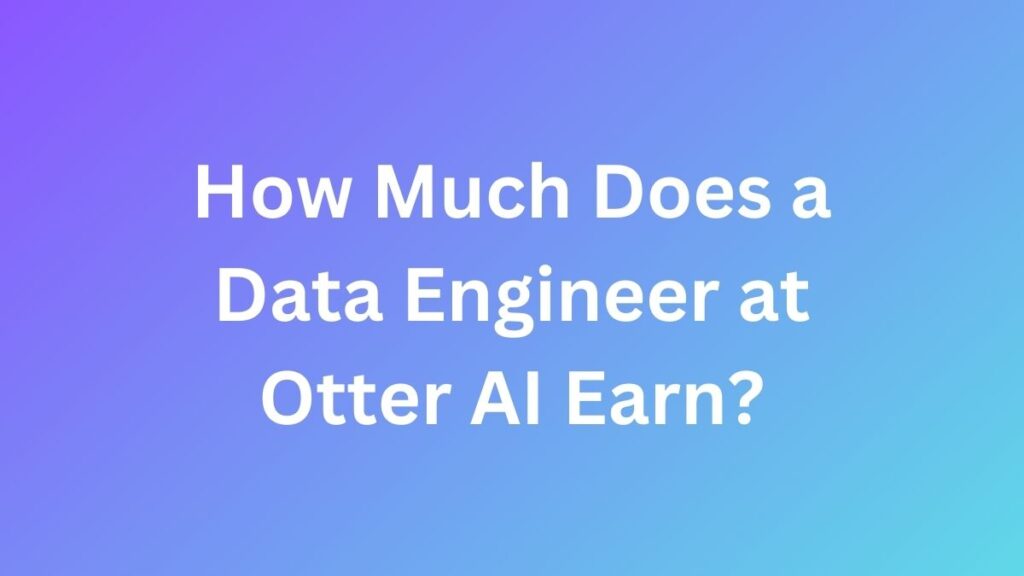 How Much Does a Data Engineer at Otter AI Earn?