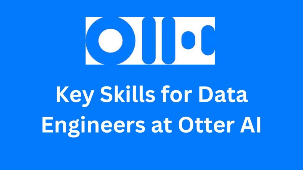 Key Skills for Data Engineers at Otter AI