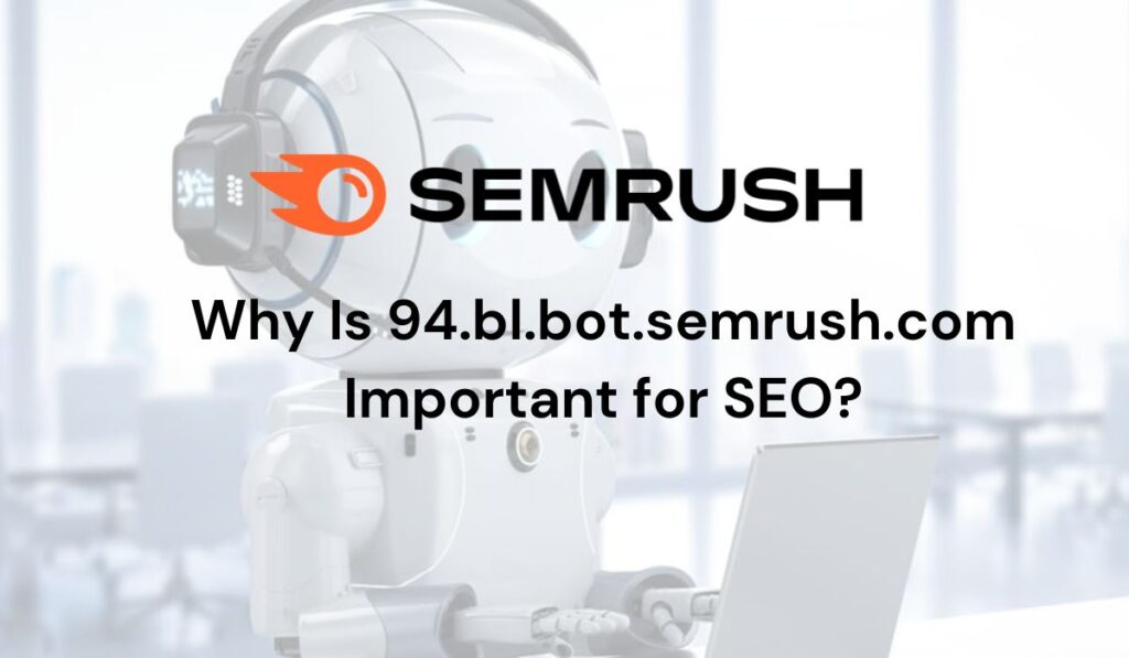 Why Is 94.bl.bot.semrush.com Important for SEO?