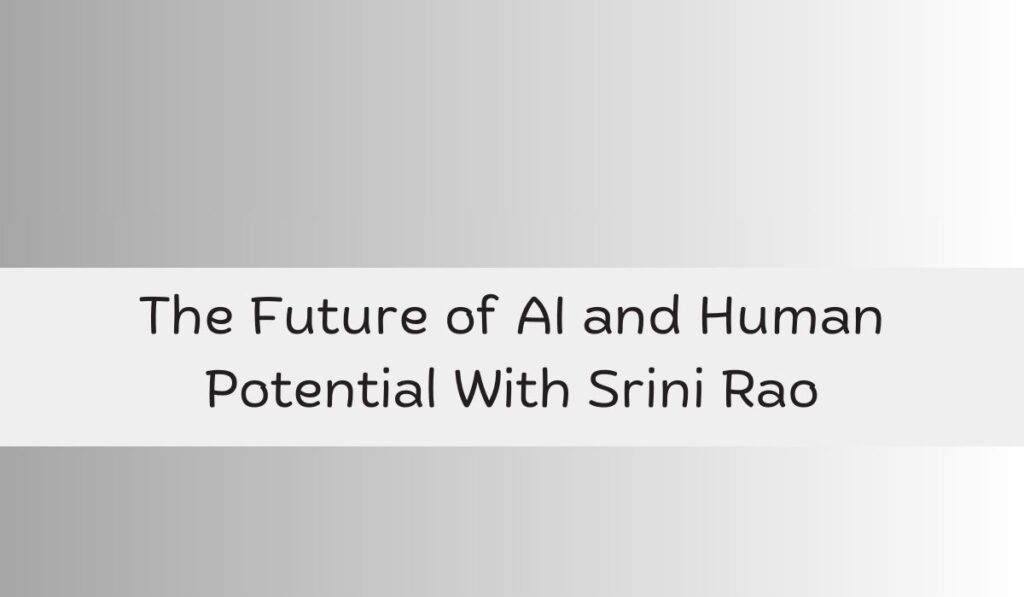 The Future of AI and Human Potential With Srini Rao