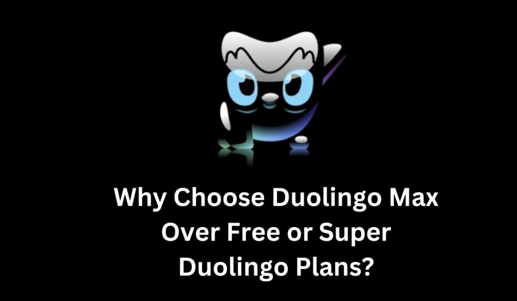 Why Choose Duolingo Max Over Free or Super Duolingo Plans?